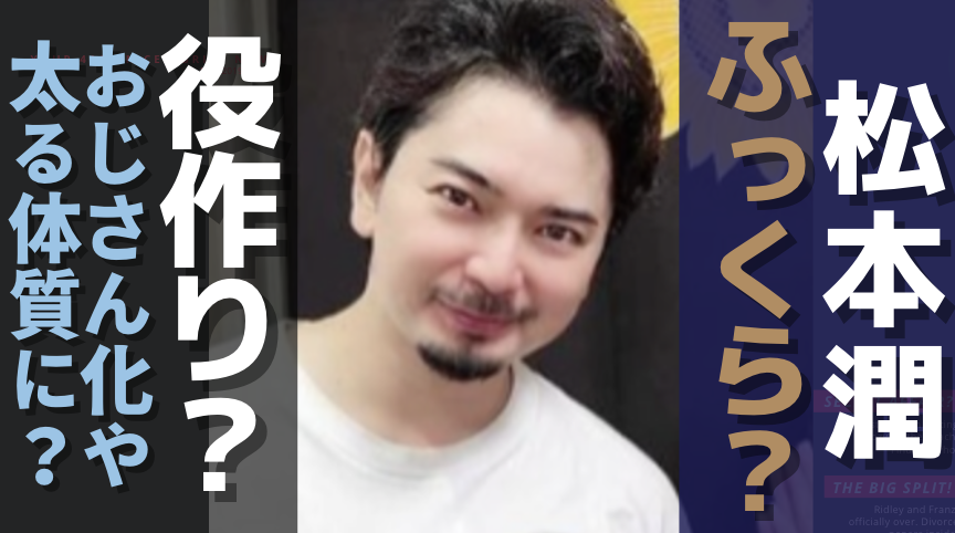 【画像】松本潤がふっくら！理由は役作りでおじさん化？太る体質に変化？